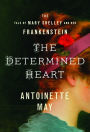 Determined Heart, The: The Tale of Mary Shelley and Her Frankenstein