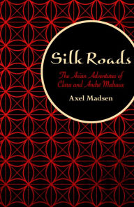Title: Silk Roads: The Asian Adventures of Clara and André Malraux, Author: Axel Madsen