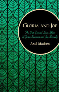 Title: Gloria and Joe: The Star-Crossed Love Affair of Gloria Swanson and Joe Kennedy, Author: Axel Madsen