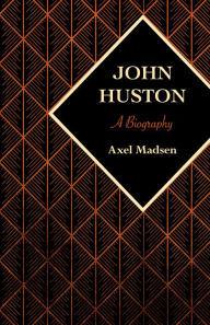 Title: John Huston: A Biography, Author: Axel Madsen