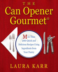 Title: The Can Opener Gourmet: More Than 200 Quick and Delicious Recipes Using Ingredients from Your Pantry, Author: Laura Karr