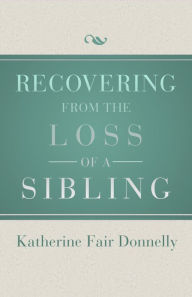 Title: Recovering from the Loss of a Sibling, Author: Katherine Fair Donnelly