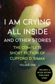 Title: I Am Crying All Inside: And Other Stories, Author: Clifford D. Simak