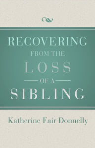Title: Recovering from the Loss of a Sibling, Author: Katherine Fair Donnelly