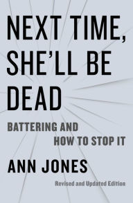 Title: Next Time, She'll Be Dead: Battering and How to Stop It, Author: Ann Jones