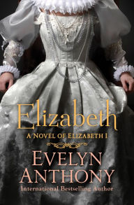 Title: Elizabeth: A Novel of Elizabeth I, Author: Evelyn Anthony