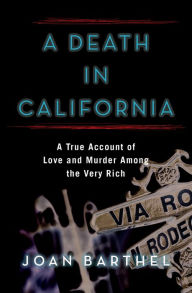Title: A Death in California: A True Account of Love and Murder Among the Very Rich, Author: Joan Barthel