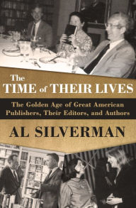 Title: The Time of Their Lives: The Golden Age of Great American Book Publishers, Their Editors, and Authors, Author: Al Silverman