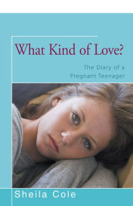 Title: What Kind of Love?: The Diary of a Pregnant Teenager, Author: Sheila Cole