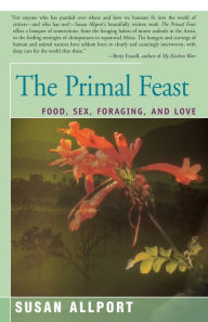 Title: The Primal Feast: Food, Sex, Foraging, and Love, Author: Susan Allport