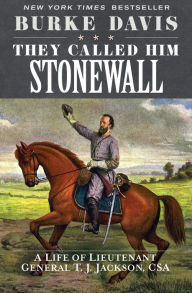 Title: They Called Him Stonewall: A Life of Lieutenant General T. J. Jackson, CSA, Author: Burke Davis