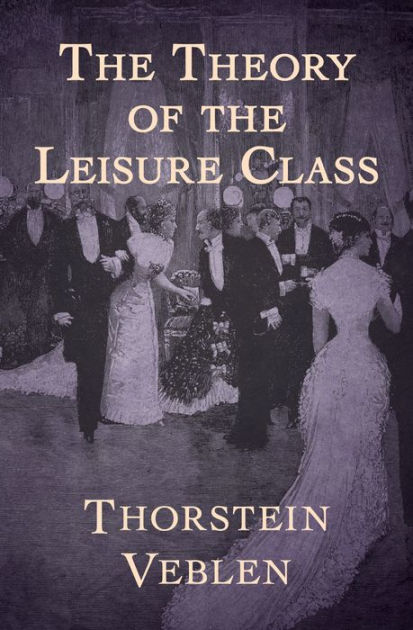Theory Of The Leisure Class By Thorstein Veblen Paperback Barnes And Noble® 