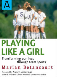 Title: Playing Like a Girl: Transforming Our Lives Through Team Sports, Author: Marian Betancourt