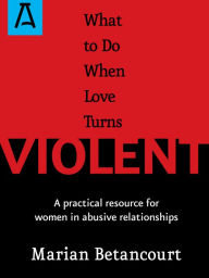 Title: What to Do When Love Turns Violent: A Practical Resource for Women in Abusive Relationships, Author: Marian Betancourt