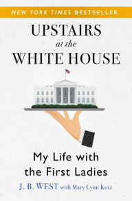 Title: Upstairs at the White House: My Life with the First Ladies, Author: J. B. West