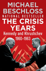 Title: The Crisis Years: Kennedy and Khrushchev, 1960-1963, Author: Michael Beschloss