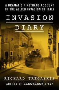 Title: Invasion Diary: A Dramatic Firsthand Account of the Allied Invasion of Italy, Author: Richard Tregaskis