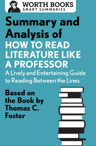 Title: Summary and Analysis of How to Read Literature Like a Professor: Based on the Book by Thomas C. Foster, Author: Worth Books