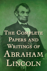 Title: The Complete Papers and Writings of Abraham Lincoln, Author: Abraham Lincoln