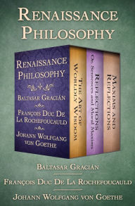 Title: Renaissance Philosophy: The Art of Worldly Wisdom; Reflections: Or, Sentences and Moral Maxims; and Maxims and Reflections, Author: Baltasar Gracián
