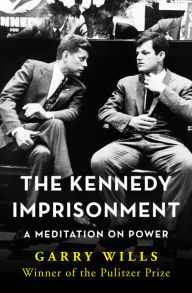 Title: The Kennedy Imprisonment: A Meditation on Power, Author: Garry Wills