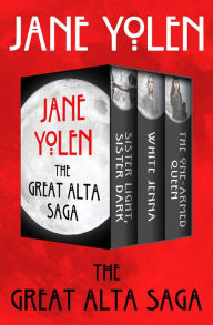 Title: The Great Alta Saga: Sister Light, Sister Dark; White Jenna; and The One-Armed Queen, Author: Jane Yolen