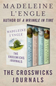 Title: The Crosswicks Journals: A Circle of Quiet, The Summer of the Great-Grandmother, The Irrational Season, and Two-Part Invention, Author: Madeleine L'Engle