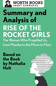 Title: Summary and Analysis of Rise of the Rocket Girls: The Women Who Propelled Us, from Missiles to the Moon to Mars: Based on the Book by Nathalia Holt, Author: Worth Books