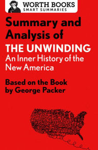 Title: Summary and Analysis of The Unwinding: An Inner History of the New America: Based on the Book by George Packer, Author: Worth Books