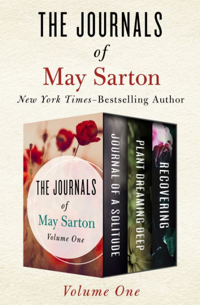 The Journals of May Sarton Volume One: Journal of a Solitude, Plant Dreaming Deep, and ...