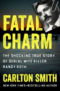 Title: Fatal Charm: The Shocking True Story of Serial Wife Killer Randy Roth, Author: Carlton Smith