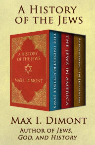Title: A History of the Jews: The Indestructible Jews, The Jews in America, and Appointment in Jerusalem, Author: Max I. Dimont