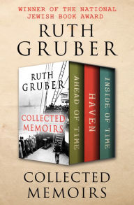 Title: Collected Memoirs: Ahead of Time, Haven, and Inside of Time, Author: Ruth Gruber