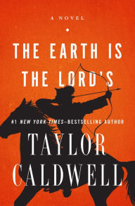 Title: The Earth Is the Lord's: A Novel, Author: Taylor Caldwell