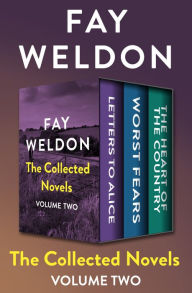 Title: The Collected Novels Volume Two: Letters to Alice, Worst Fears, and The Heart of the Country, Author: Fay Weldon