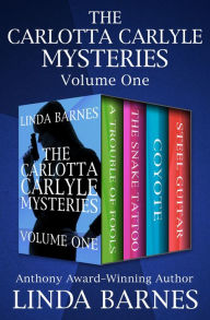 Title: The Carlotta Carlyle Mysteries Volume One: A Trouble of Fools, The Snake Tattoo, Coyote, and Steel Guitar, Author: Linda Barnes