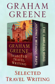 Title: Selected Travel Writing: Journey Without Maps and The Lawless Roads, Author: Graham Greene