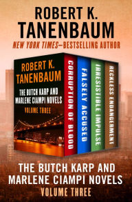 Title: The Butch Karp and Marlene Ciampi Novels Volume Three: Corruption of Blood, Falsely Accused, Irresistible Impulse, and Reckless Endangerment, Author: Robert K. Tanenbaum