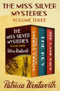 Title: The Miss Silver Mysteries Volume Three: The Clock Strikes Twelve, The Key, and She Came Back, Author: Patricia Wentworth