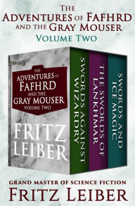 Title: The Adventures of Fafhrd and the Gray Mouser Volume Two: Swords Against Wizardry, The Swords of Lankhmar, and Swords and Ice Magic, Author: Fritz Leiber