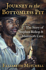 Title: Journey to the Bottomless Pit: The Story of Stephen Bishop & Mammoth Cave, Author: Elizabeth Mitchell