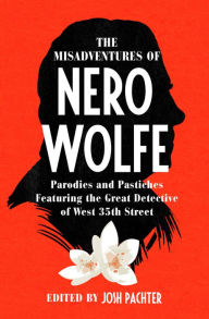 Title: The Misadventures of Nero Wolfe: Parodies and Pastiches Featuring the Great Detective of West 35th Street, Author: Josh Pachter