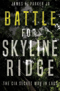 Title: Battle for Skyline Ridge: The CIA Secret War in Laos, Author: James E. Parker Jr.