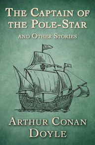 Title: The Captain of the Pole-Star: And Other Stories, Author: Arthur Conan Doyle