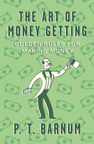 Title: The Art of Money Getting: Golden Rules for Making Money, Author: P. T. Barnum