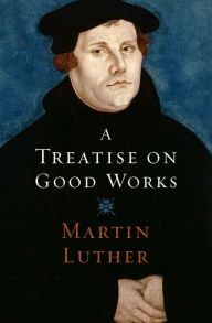 Title: A Treatise on Good Works, Author: Martin Luther