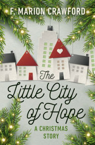 Title: The Little City of Hope: A Christmas Story, Author: F. Marion Crawford