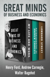 Title: Great Minds of Business and Economics: My Life and Work, Autobiography of Andrew Carnegie, and Lombard Street, Author: Henry Ford III