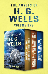 The Novels of H. G. Wells Volume One: The Island of Doctor Moreau, The Food of the Gods and How It Came to Earth, and The First Men in the Moon