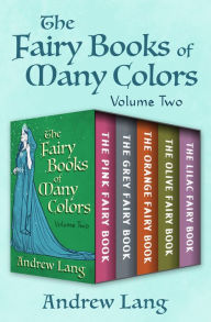 Title: The Fairy Books of Many Colors Volume Two: The Pink Fairy Book, The Grey Fairy Book, The Orange Fairy Book, The Olive Fairy Book, and The Lilac Fairy Book, Author: Andrew Lang